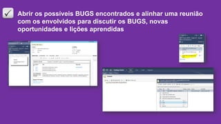 Abrir os possíveis BUGS encontrados e alinhar uma reunião
com os envolvidos para discutir os BUGS, novas
oportunidades e lições aprendidas
 