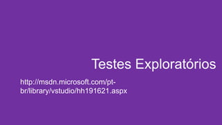 Testes Exploratórios
http://msdn.microsoft.com/pt-
br/library/vstudio/hh191621.aspx
 