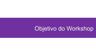 Objetivo do Workshop
 
