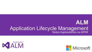 ALM
Application Lifecycle Management
Testes Exploratórios no MTM
 