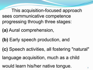 This acquisition-focused approach
sees communicative competence
progressing through three stages:
(a) Aural comprehension,...
