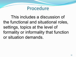 Procedure
This includes a discussion of
the functional and situational roles,
settings, topics at the level of
formality o...