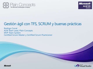 Gestión ágil con TFS, SCRUM y buenas prácticas Rodrigo Corral ALM Team Lead, Plain Concepts MVP Team System  Certified Scrum Master y CertifiedScrum Practicioner 