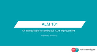 ALM 101
An introduction to continuous ALM improvement
Prepared by: Jason St-Cyr
 