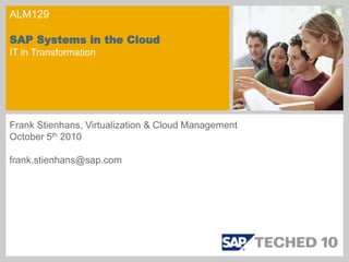 ALM129
SAP Systems in the Cloud
IT in Transformation
Frank Stienhans, Virtualization & Cloud Management
October 5th 2010
frank.stienhans@sap.com
 