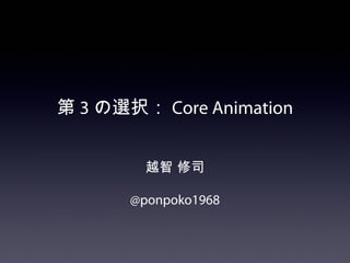 第 3 の選択： Core Animation


         越智 修司

       @ponpoko1968
 