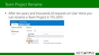 • After ten years and thousands of requests on User Voice you
can rename a Team Project in TFS 2015!
Team Project Rename
 