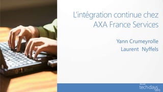 L’intégration continue chez
       AXA France Services
             Yann Crumeyrolle
               Laurent Nyffels
 