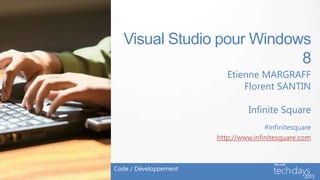 Visual Studio pour Windows
                           8
                          Etienne MARGRAFF
                              Florent SANTIN

                                 Infinite Square
                                      #infinitesquare
                       http://www.infinitesquare.com



Code / Développement
 