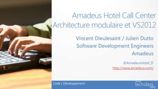 Amadeus Hotel Call Center
Architecture modulaire et VS2012
Vincent Dieulesaint / Julien Dutto
Software Development Engineers
Amadeus
Code / Développement
@AmadeusHotel_IT
http://www.amadeus.com/
 