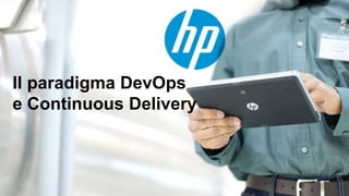 © Copyright 2012 Hewlett-Packard Development Company, L.P. The information contained herein is subject to change without notice.1
Il paradigma DevOps
e Continuous Delivery
 