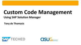 Custom Code Management
Using SAP Solution Manager
Tony de Thomasis
 