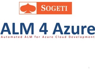 ALM 4 Azure
Automated ALM for Azure Cloud Development




                                      1
 