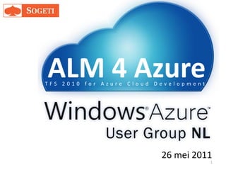 ALM 4 Azure
TFS 2010 for Azure Cloud Development




                          26 mei 2011
                                       1
 