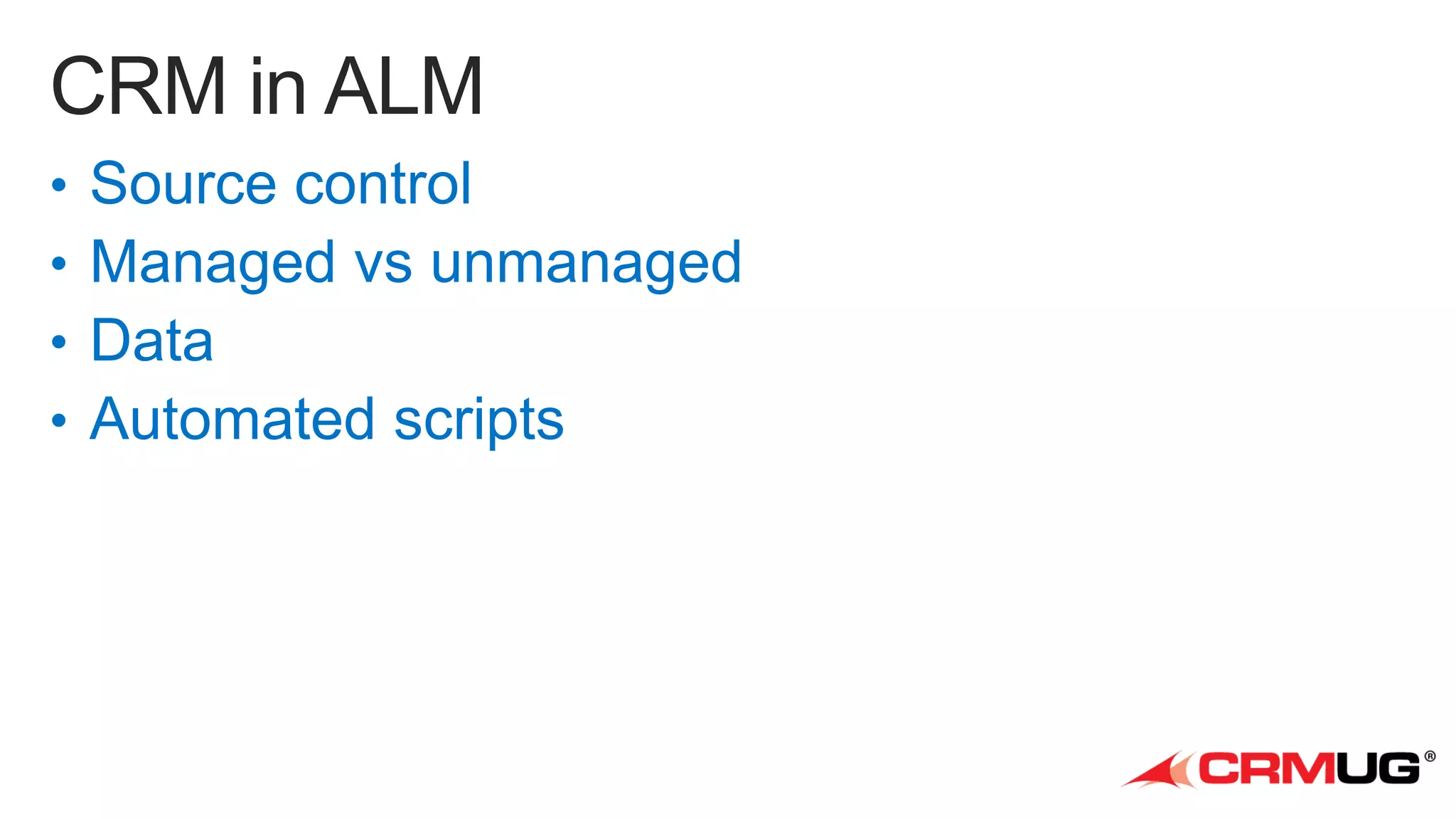 •
•
•
•

Source control
Managed vs unmanaged
Data
Automated scripts

 