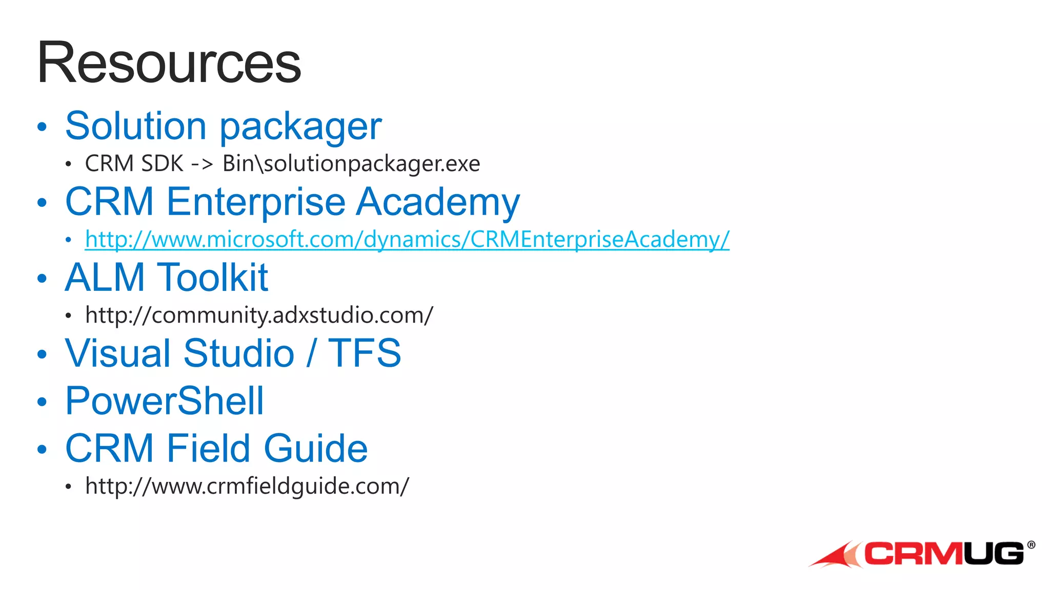 • Solution packager
• CRM Enterprise Academy

• http://www.microsoft.com/dynamics/CRMEnterpriseAcademy/

• ALM Toolkit
• Visual Studio / TFS
• PowerShell
• CRM Field Guide

 