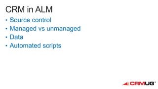 •
•
•
•

Source control
Managed vs unmanaged
Data
Automated scripts

 