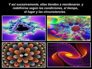 Y así sucesivamente, ellas tienden a reordenarse  y redefinirse según las condiciones, el tiempo,  el lugar y las circunstancias.   
