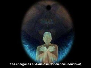 Esa energía es el Alma o la Conciencia Individual. 