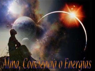 Alma, Conciencia o Energías 