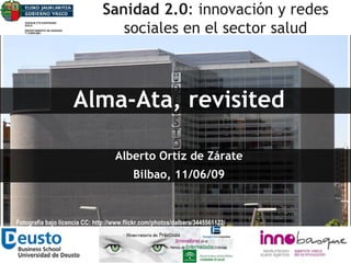 Alberto Ortiz de Zárate Bilbao, 11/06/09 Alma-Ata, revisited Sanidad 2.0 : innovación y redes sociales en el sector salud Fotografía bajo licencia CC:  http://www.flickr.com/photos/dalbera/3445561122/ 