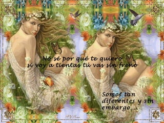 No sé por qué te quiero si voy a tientas tú vas sin freno Somos tan diferentes y sin embargo…. 