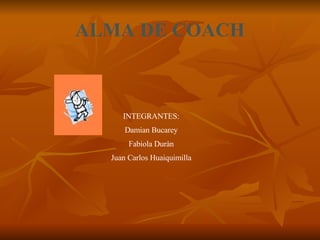 ALMA DE COACH INTEGRANTES: Damian Bucarey Fabiola Duràn Juan Carlos Huaiquimilla 