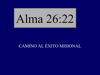 Alma 26:22

CAMINO AL ÉXITO MISIONAL
 