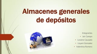Almacenes generales
de depósitos
Integrantes
• Jair Campo
• Loraine Causado
• Lisyani Gonzalez
• Valentina Romero
 