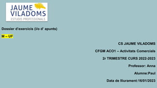 Dossier d’exercicis (i/o d’ apunts)
M – UF
CS JAUME VILADOMS
CFGM ACO1 – Activitats Comercials
2r TRIMESTRE CURS 2022-2023...