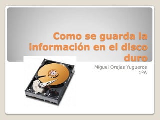 Como se guarda la
información en el disco
duro
Miguel Orejas Yugueros
1ºA

 