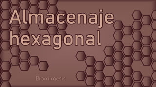 Biomímesis
Almacenaje
hexagonal
 