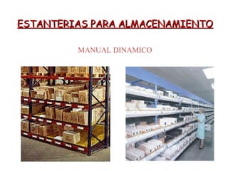 ESTANTERIAS PARA ALMACENAMIENTOESTANTERIAS PARA ALMACENAMIENTO
MANUAL DINAMICO
 