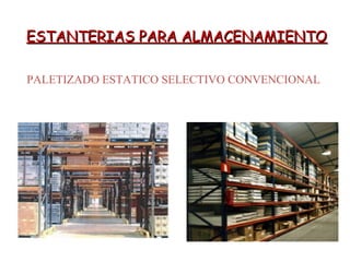 ESTANTERIAS PARA ALMACENAMIENTOESTANTERIAS PARA ALMACENAMIENTO
PALETIZADO ESTATICO SELECTIVO CONVENCIONAL
 