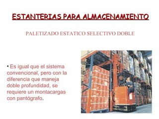 ESTANTERIAS PARA ALMACENAMIENTOESTANTERIAS PARA ALMACENAMIENTO
PALETIZADO ESTATICO SELECTIVO DOBLE
• Es igual que el sistema
convencional, pero con la
diferencia que maneja
doble profundidad, se
requiere un montacargas
con pantógrafo.
 