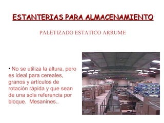 ESTANTERIAS PARA ALMACENAMIENTOESTANTERIAS PARA ALMACENAMIENTO
PALETIZADO ESTATICO ARRUME
• No se utiliza la altura, pero
es ideal para cereales,
granos y artículos de
rotación rápida y que sean
de una sola referencia por
bloque. Mesanines..
 