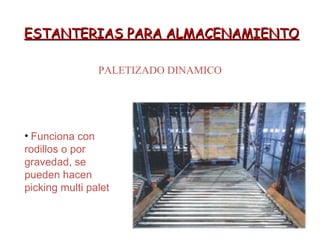 ESTANTERIAS PARA ALMACENAMIENTOESTANTERIAS PARA ALMACENAMIENTO
PALETIZADO DINAMICO
• Funciona con
rodillos o por
gravedad, se
pueden hacen
picking multi palet
 