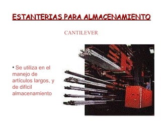 ESTANTERIAS PARA ALMACENAMIENTOESTANTERIAS PARA ALMACENAMIENTO
CANTILEVER
• Se utiliza en el
manejo de
artículos largos, y
de difícil
almacenamiento
 