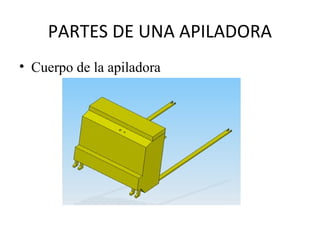 PARTES DE UNA APILADORA
• Cuerpo de la apiladora
 