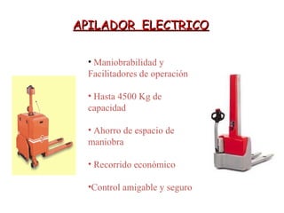 APILADOR ELECTRICOAPILADOR ELECTRICO
• Maniobrabilidad y
Facilitadores de operación
• Hasta 4500 Kg de
capacidad
• Ahorro de espacio de
maniobra
• Recorrido económico
•Control amigable y seguro
 