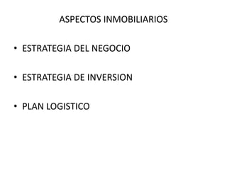 ASPECTOS INMOBILIARIOS

• ESTRATEGIA DEL NEGOCIO

• ESTRATEGIA DE INVERSION

• PLAN LOGISTICO
 