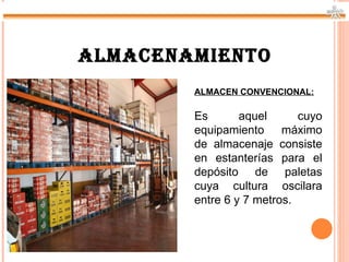 ALMACENAMIENTO
        ALMACEN CONVENCIONAL:

        Es       aquel      cuyo
        equipamiento máximo
        de almacenaje consiste
        en estanterías para el
        depósito de paletas
        cuya cultura oscilara
        entre 6 y 7 metros.
 