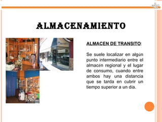 ALMACENAMIENTO
       ALMACEN DE TRANSITO:

       Se suele localizar en algún
       punto intermediario entre el
       almacén regional y el lugar
       de consumo, cuando entre
       ambos hay una distancia
       que se tarda en cubrir un
       tiempo superior a un día.
 