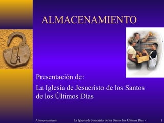 ALMACENAMIENTO




Presentación de:
La Iglesia de Jesucristo de los Santos
de los Últimos Días


Almacenamiento   La Iglesia de Jesucristo de los Santos los Últimos Días -   1
 