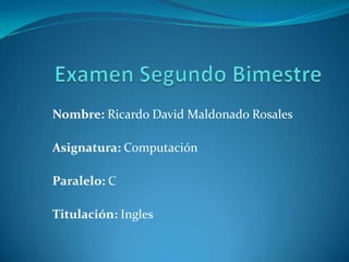 Nombre: Ricardo David Maldonado Rosales
Asignatura: Computación
Paralelo: C
Titulación: Ingles