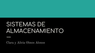 SISTEMAS DE
ALMACENAMIENTO
Clara y Alicia Olmos Alonso
 