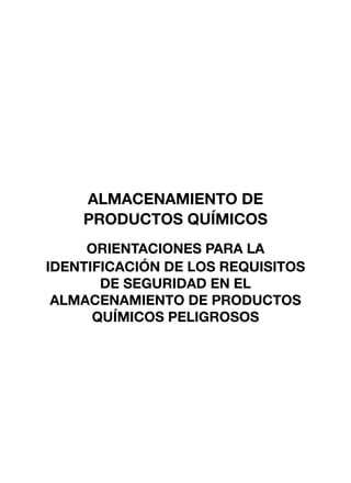 ALMACENAMIENTO DE
PRODUCTOS QUÍMICOS
ORIENTACIONES PARA LA
IDENTIFICACIÓN DE LOS REQUISITOS
DE SEGURIDAD EN EL
ALMACENAMIENTO DE PRODUCTOS
QUÍMICOS PELIGROSOS
 