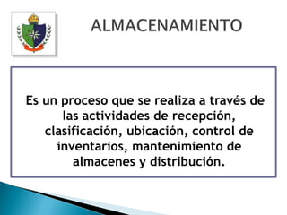 Es un proceso que se realiza a través de
      las actividades de recepción,
   clasificación, ubicación, control de
     inventarios, mantenimiento de
        almacenes y distribución.
 