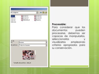 Procesable:
Para considerar que los
documentos pueden
procesarse, debemos ser
capaces de manipularlos,
seleccionarlos y
visualizarlos empleando
criterios apropiados para
su conservación.
 