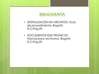 • DIGITALIZACIÓN EN ARCHIVOS. Guía
de procedimiento. Bogotá
D.C:Pag.49.
• DOCUMENTOS ELECTRONICOS.
Manual para archiveros. Bogotá
D.C:Pag.59.
 